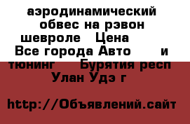 аэродинамический обвес на рэвон шевроле › Цена ­ 10 - Все города Авто » GT и тюнинг   . Бурятия респ.,Улан-Удэ г.